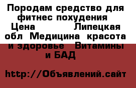 Породам средство для фитнес похудения › Цена ­ 2 500 - Липецкая обл. Медицина, красота и здоровье » Витамины и БАД   